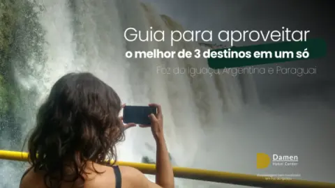 Venha viver Foz do Iguaçu | Guia para aproveitar o melhor de 3 destinos em um